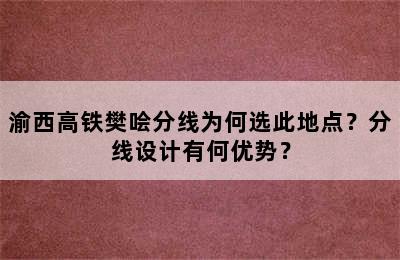 渝西高铁樊哙分线为何选此地点？分线设计有何优势？