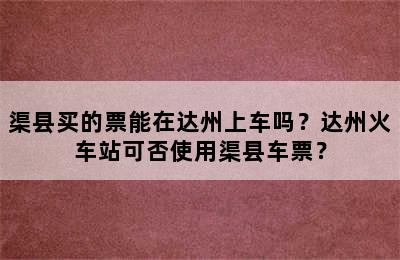 渠县买的票能在达州上车吗？达州火车站可否使用渠县车票？