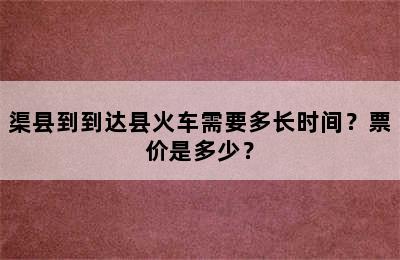 渠县到到达县火车需要多长时间？票价是多少？