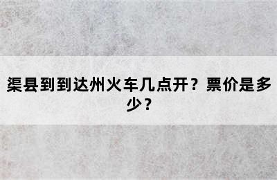 渠县到到达州火车几点开？票价是多少？