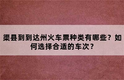 渠县到到达州火车票种类有哪些？如何选择合适的车次？
