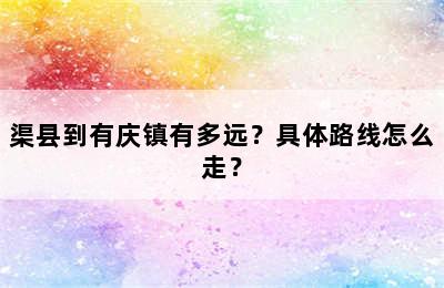 渠县到有庆镇有多远？具体路线怎么走？