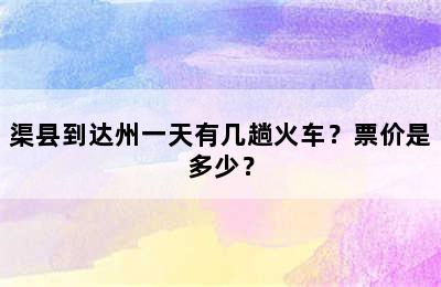 渠县到达州一天有几趟火车？票价是多少？
