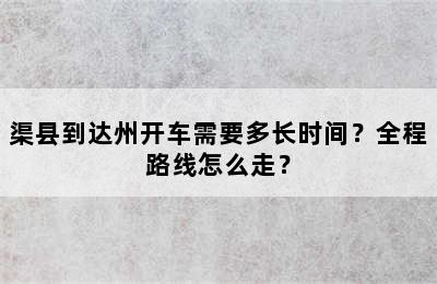 渠县到达州开车需要多长时间？全程路线怎么走？