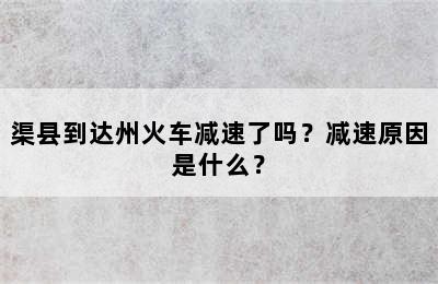 渠县到达州火车减速了吗？减速原因是什么？