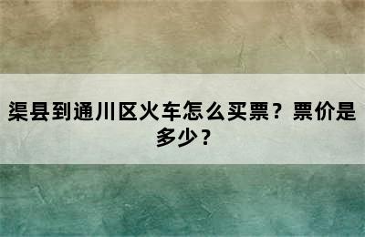 渠县到通川区火车怎么买票？票价是多少？