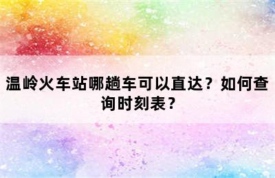 温岭火车站哪趟车可以直达？如何查询时刻表？