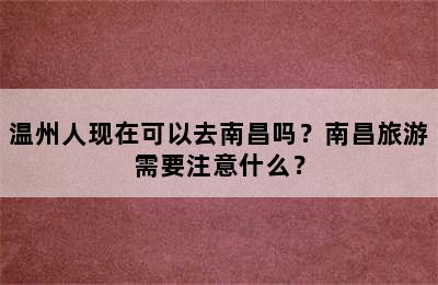 温州人现在可以去南昌吗？南昌旅游需要注意什么？