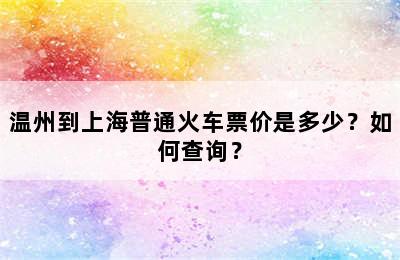 温州到上海普通火车票价是多少？如何查询？