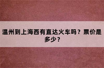 温州到上海西有直达火车吗？票价是多少？