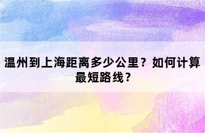 温州到上海距离多少公里？如何计算最短路线？