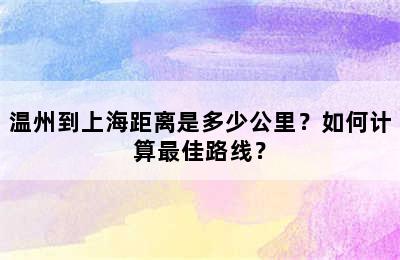 温州到上海距离是多少公里？如何计算最佳路线？