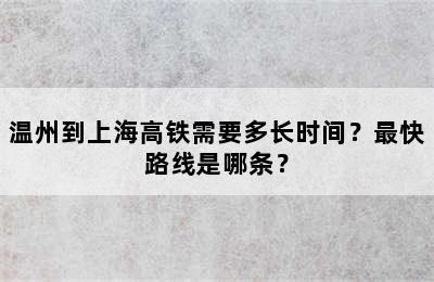 温州到上海高铁需要多长时间？最快路线是哪条？