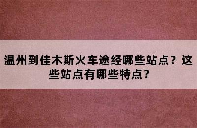 温州到佳木斯火车途经哪些站点？这些站点有哪些特点？