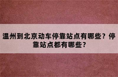 温州到北京动车停靠站点有哪些？停靠站点都有哪些？