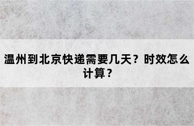 温州到北京快递需要几天？时效怎么计算？