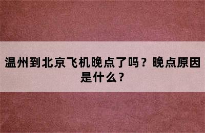 温州到北京飞机晚点了吗？晚点原因是什么？