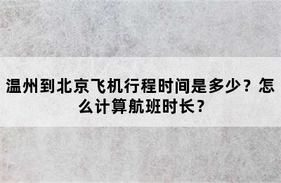 温州到北京飞机行程时间是多少？怎么计算航班时长？