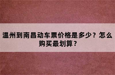 温州到南昌动车票价格是多少？怎么购买最划算？