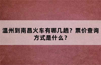 温州到南昌火车有哪几趟？票价查询方式是什么？