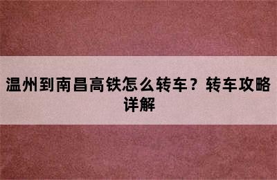 温州到南昌高铁怎么转车？转车攻略详解