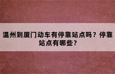 温州到厦门动车有停靠站点吗？停靠站点有哪些？