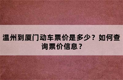 温州到厦门动车票价是多少？如何查询票价信息？