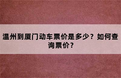 温州到厦门动车票价是多少？如何查询票价？