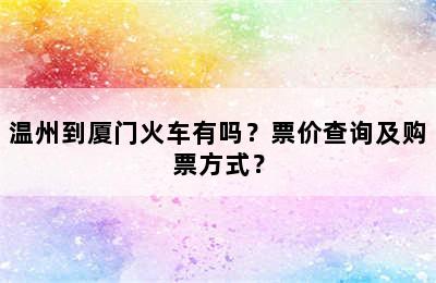 温州到厦门火车有吗？票价查询及购票方式？