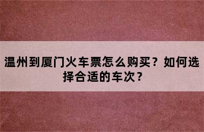 温州到厦门火车票怎么购买？如何选择合适的车次？