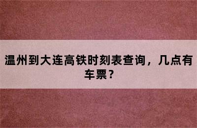 温州到大连高铁时刻表查询，几点有车票？