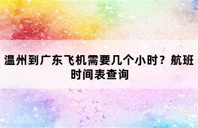 温州到广东飞机需要几个小时？航班时间表查询