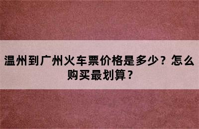 温州到广州火车票价格是多少？怎么购买最划算？