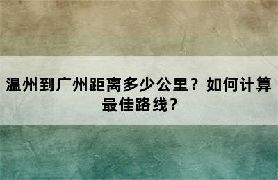 温州到广州距离多少公里？如何计算最佳路线？