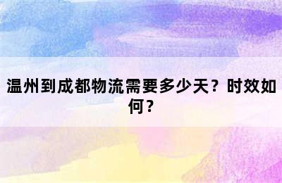 温州到成都物流需要多少天？时效如何？