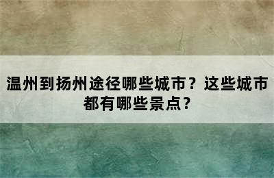 温州到扬州途径哪些城市？这些城市都有哪些景点？