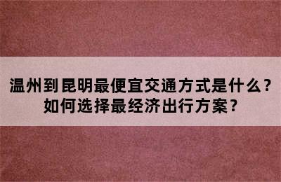 温州到昆明最便宜交通方式是什么？如何选择最经济出行方案？