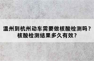 温州到杭州动车需要做核酸检测吗？核酸检测结果多久有效？