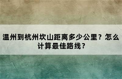 温州到杭州坎山距离多少公里？怎么计算最佳路线？