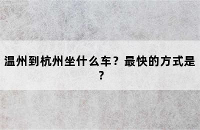 温州到杭州坐什么车？最快的方式是？