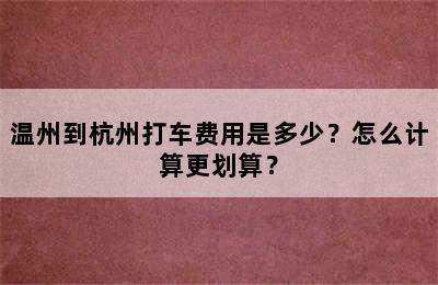 温州到杭州打车费用是多少？怎么计算更划算？