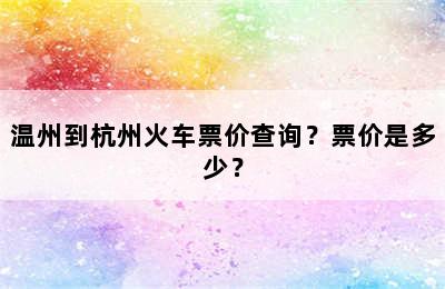 温州到杭州火车票价查询？票价是多少？