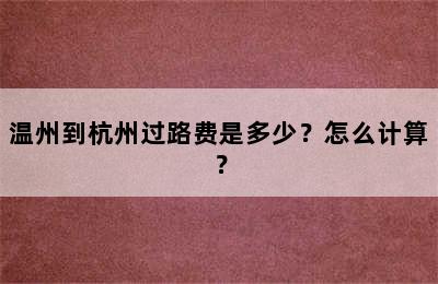温州到杭州过路费是多少？怎么计算？