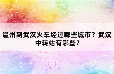 温州到武汉火车经过哪些城市？武汉中转站有哪些？