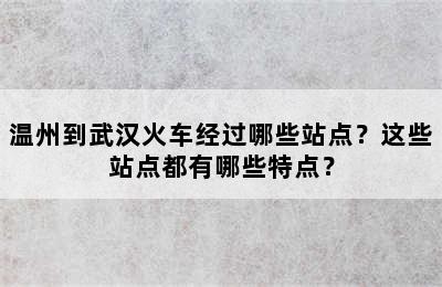 温州到武汉火车经过哪些站点？这些站点都有哪些特点？