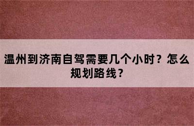 温州到济南自驾需要几个小时？怎么规划路线？