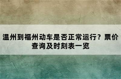 温州到福州动车是否正常运行？票价查询及时刻表一览