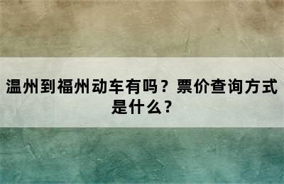 温州到福州动车有吗？票价查询方式是什么？