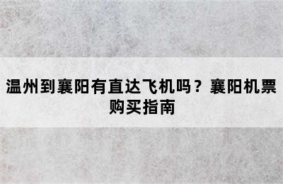 温州到襄阳有直达飞机吗？襄阳机票购买指南