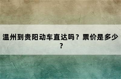 温州到贵阳动车直达吗？票价是多少？